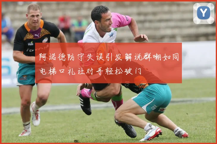 阿诺德防守失误引发解说群嘲如同电梯口礼让对手轻松破门