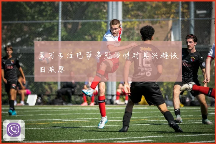 莱万专注巴萨争冠沙特对其兴趣依旧浓厚