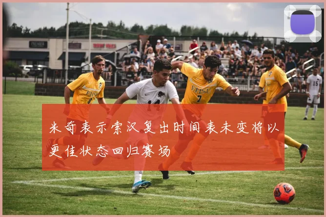 米奇表示索汉复出时间表未变将以更佳状态回归赛场