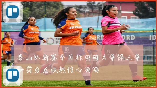 泰山队新赛季目标明确力争保三争一罚分后依然信心满满