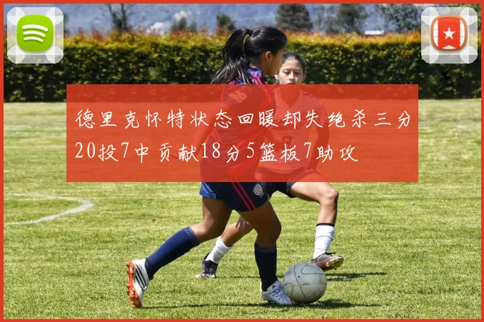 德里克怀特状态回暖却失绝杀三分20投7中贡献18分5篮板7助攻
