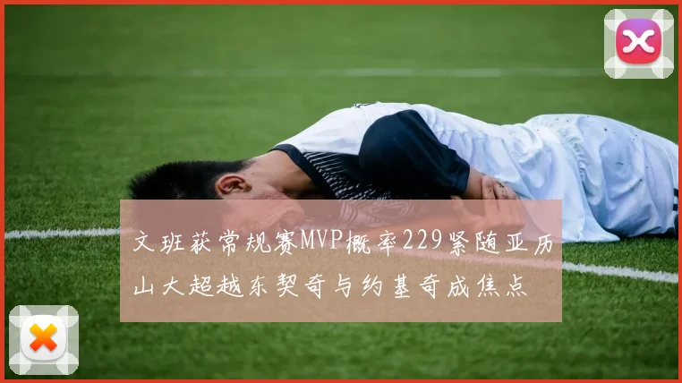 文班获常规赛MVP概率229紧随亚历山大超越东契奇与约基奇成焦点