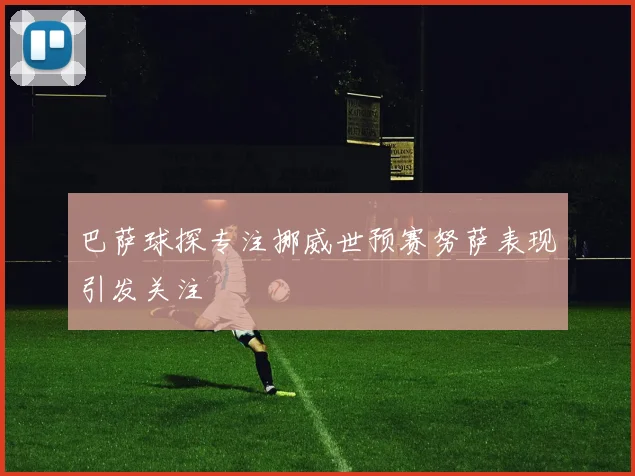 巴萨球探专注挪威世预赛努萨表现引发关注